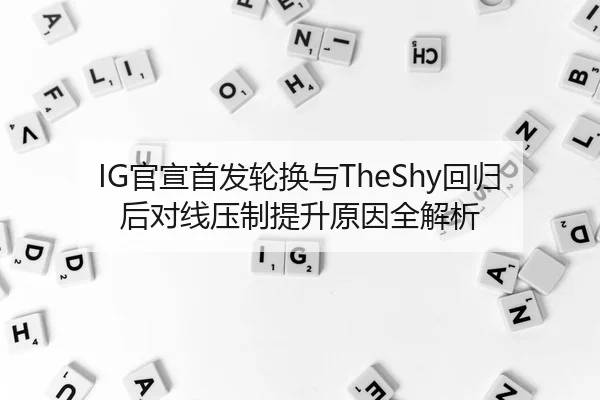 IG官宣首发轮换与TheShy回归后对线压制提升原因全解析